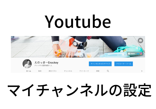 初心者の目線で教えるyoutubeマイチャンネル設定の方法とブランディング Enockey Blog